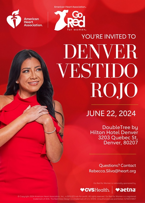 Flyer image includes: the American Heart Association Heart and Torch logo and the American Heart Association Go Red for Women Dress logo at the top. With a photo of a woman in a red dress with her hands over heart smiling and the words: You’re Invited to Denver Vestido Rojo, June 22, 2024 | DoubleTree by Hilton Hotel Denver | 3203 Quebec St, Denver, CO 80207.  Questions? Contact Rebecca.Silva@heart.org.  Go Red for Women is nationally Sponsored by CVS Health Aetna (represented by a combo logo.  Footer contains the following words in small print: Copyright 2024 American Heart Association, INC, a 501©(3) not-for-profit. All rights reserved. Go Red for Women is a registered trademark of AHA. The Red Dress Design is a trademark of U.S. DHHS. Unauthorized use prohibited. 6/19DS14857